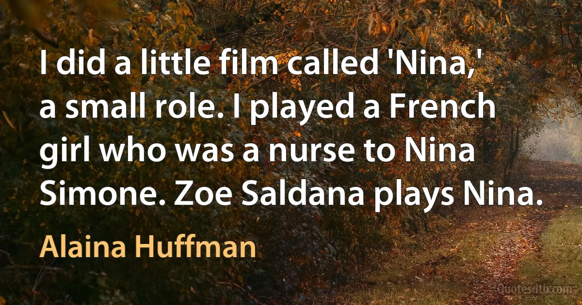 I did a little film called 'Nina,' a small role. I played a French girl who was a nurse to Nina Simone. Zoe Saldana plays Nina. (Alaina Huffman)