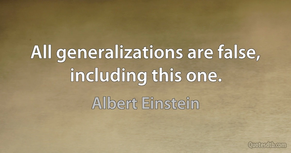 All generalizations are false, including this one. (Albert Einstein)