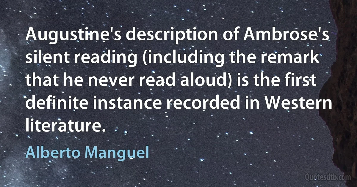 Augustine's description of Ambrose's silent reading (including the remark that he never read aloud) is the first definite instance recorded in Western literature. (Alberto Manguel)