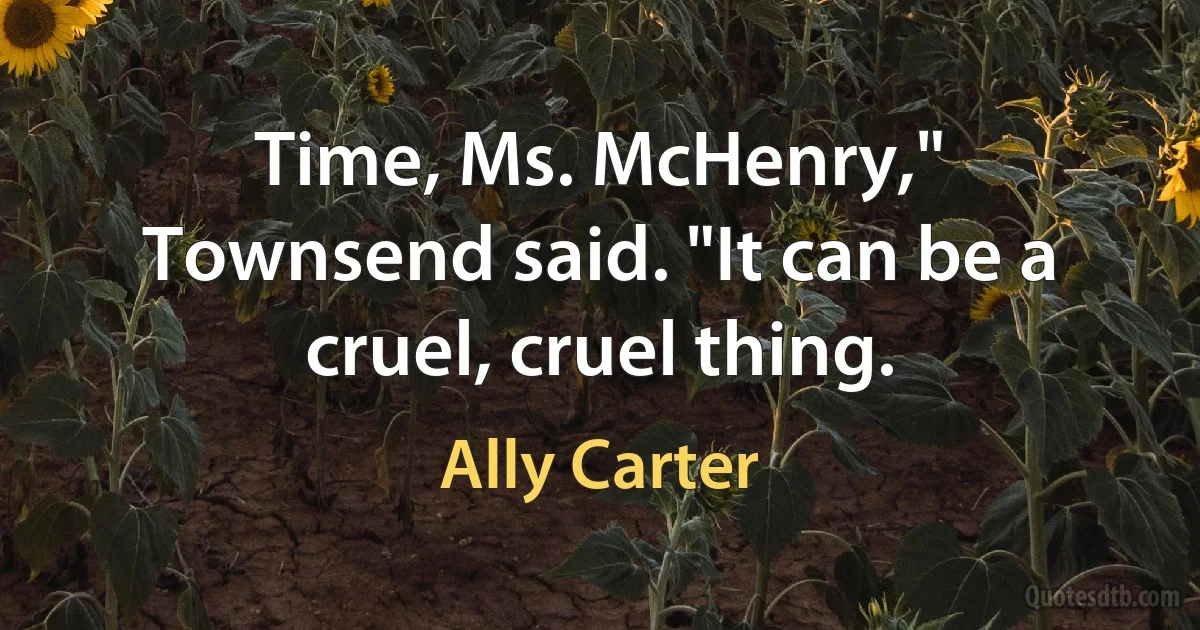 Time, Ms. McHenry," Townsend said. "It can be a cruel, cruel thing. (Ally Carter)