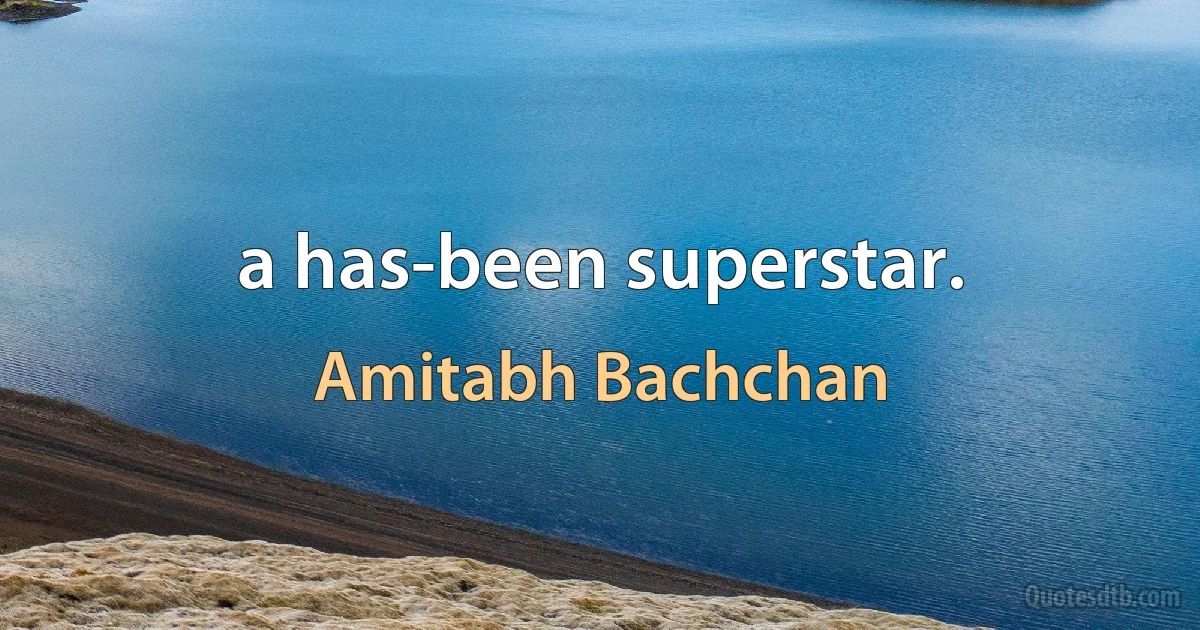 a has-been superstar. (Amitabh Bachchan)