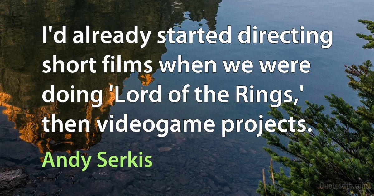 I'd already started directing short films when we were doing 'Lord of the Rings,' then videogame projects. (Andy Serkis)