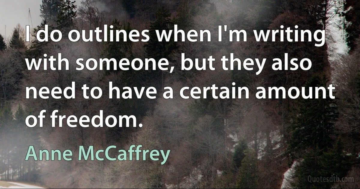 I do outlines when I'm writing with someone, but they also need to have a certain amount of freedom. (Anne McCaffrey)