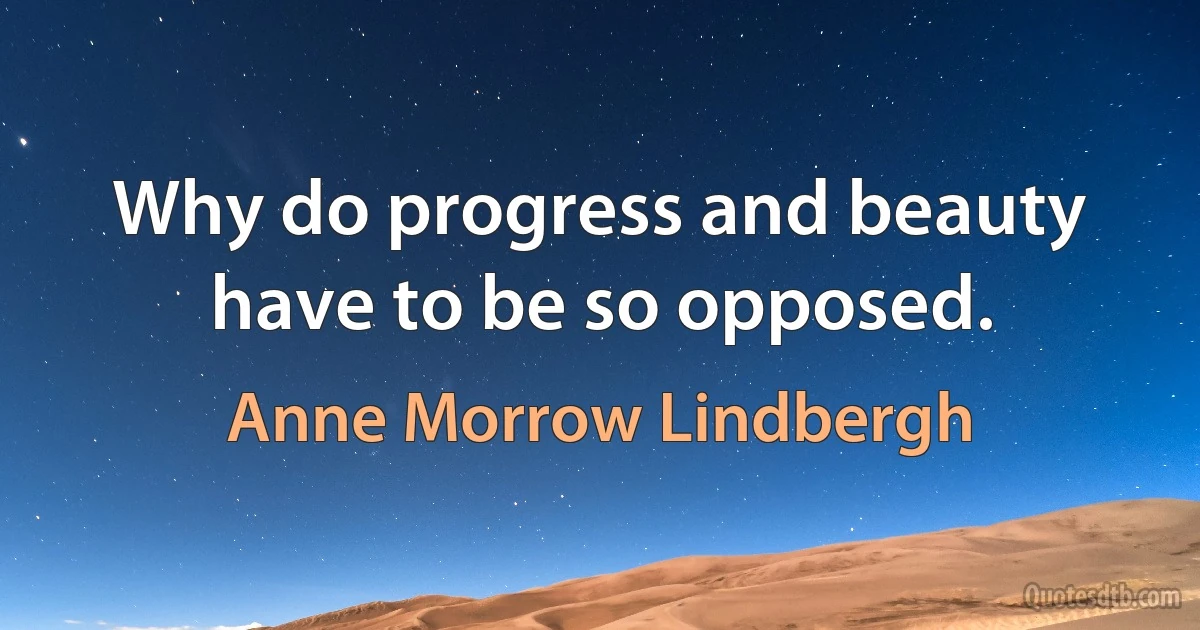 Why do progress and beauty have to be so opposed. (Anne Morrow Lindbergh)