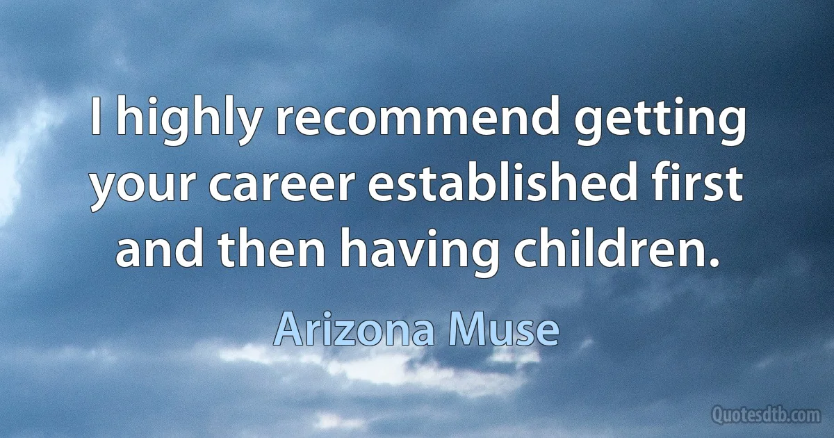 I highly recommend getting your career established first and then having children. (Arizona Muse)