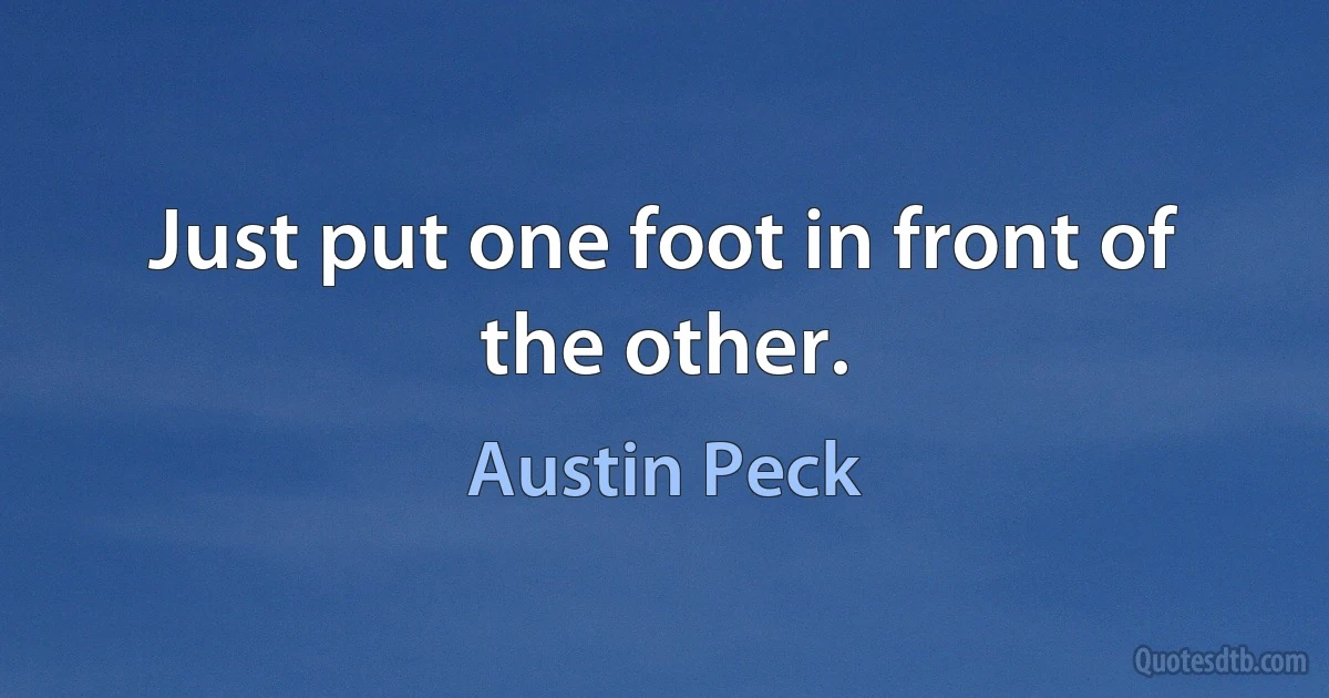 Just put one foot in front of the other. (Austin Peck)