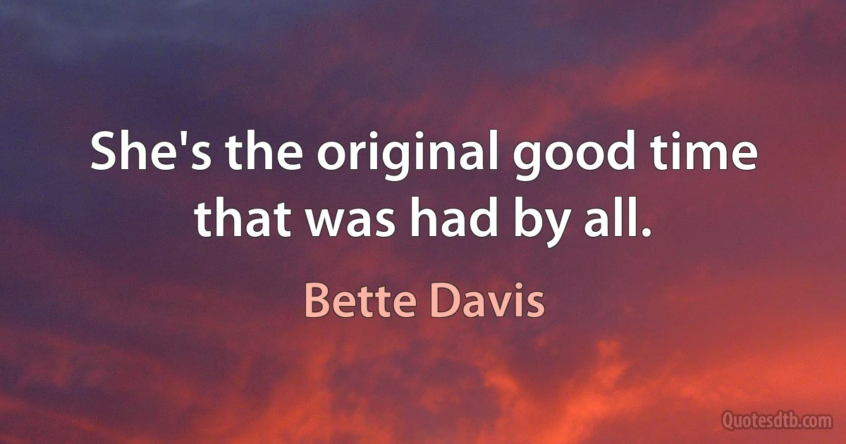 She's the original good time that was had by all. (Bette Davis)