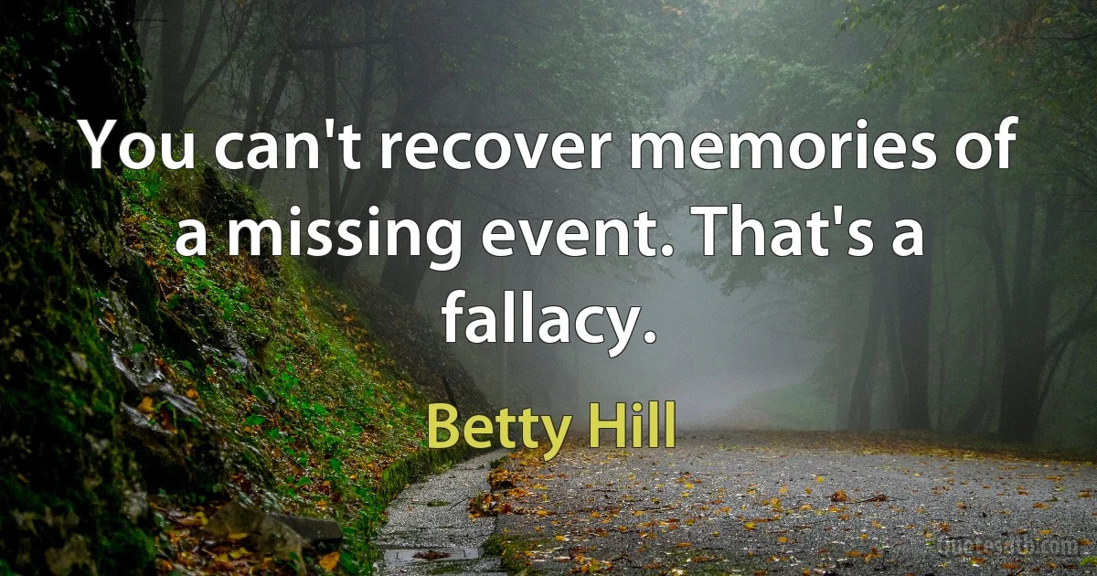 You can't recover memories of a missing event. That's a fallacy. (Betty Hill)