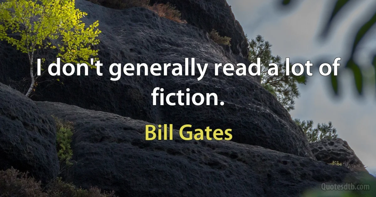 I don't generally read a lot of fiction. (Bill Gates)