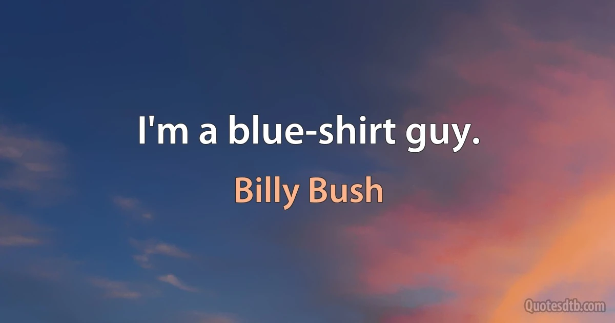 I'm a blue-shirt guy. (Billy Bush)