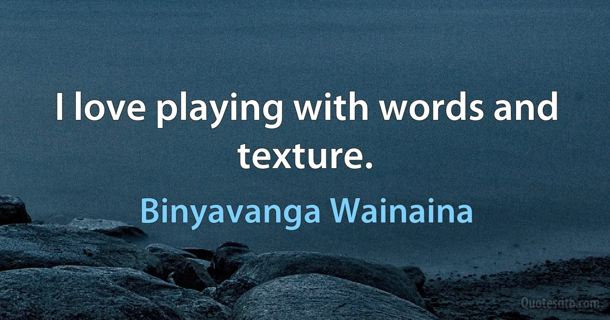 I love playing with words and texture. (Binyavanga Wainaina)