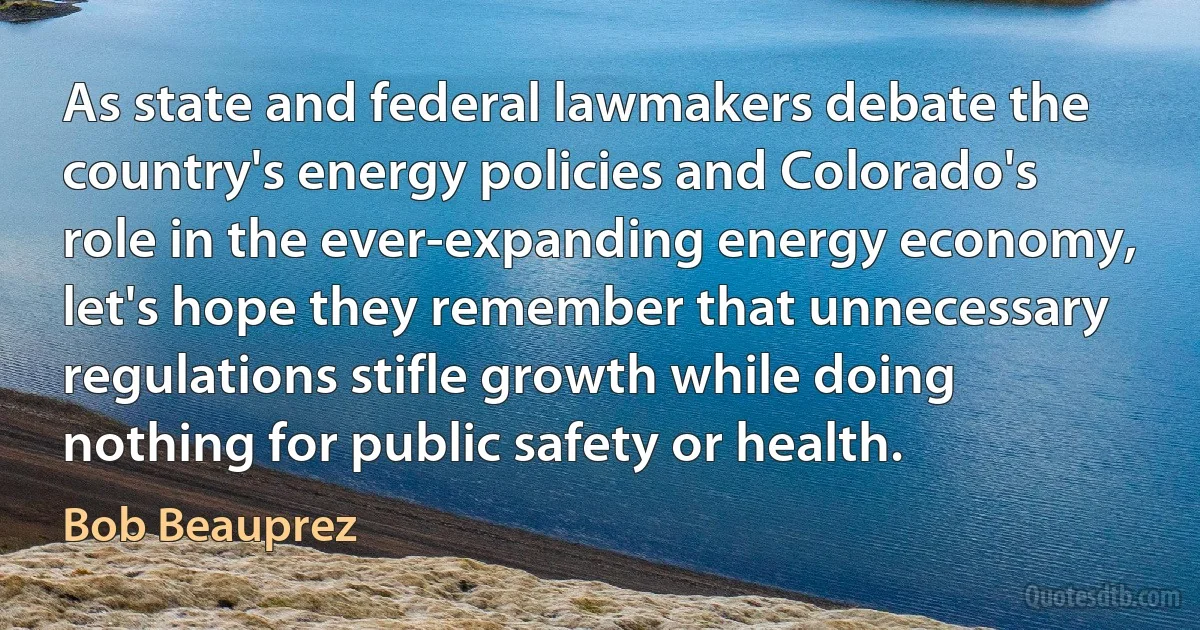 As state and federal lawmakers debate the country's energy policies and Colorado's role in the ever-expanding energy economy, let's hope they remember that unnecessary regulations stifle growth while doing nothing for public safety or health. (Bob Beauprez)