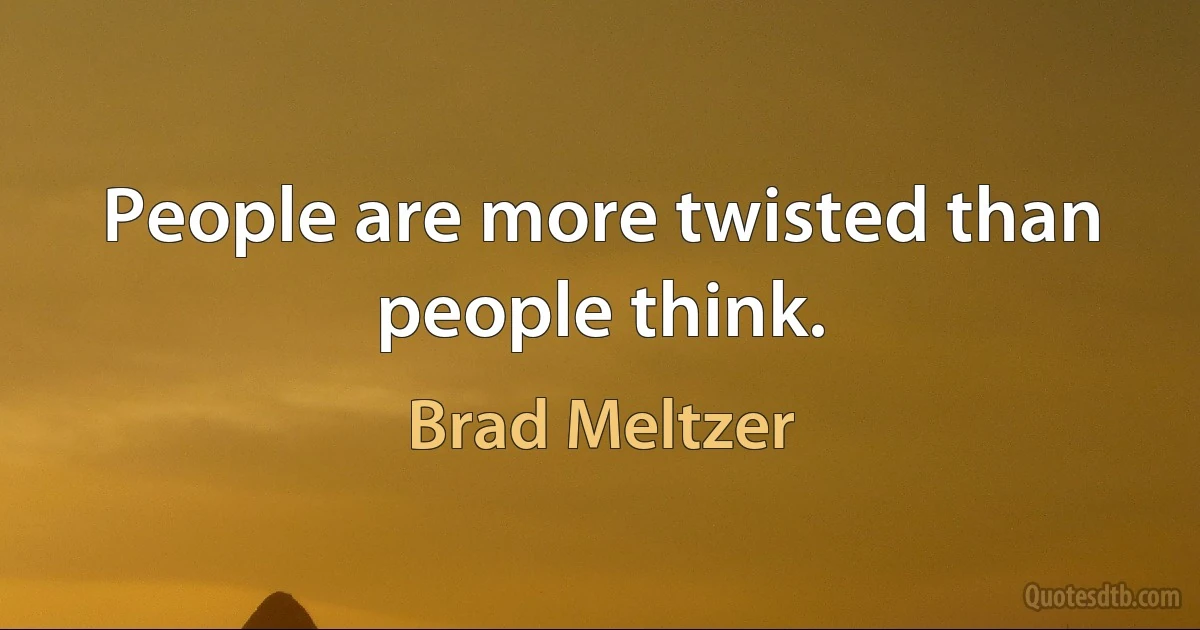 People are more twisted than people think. (Brad Meltzer)