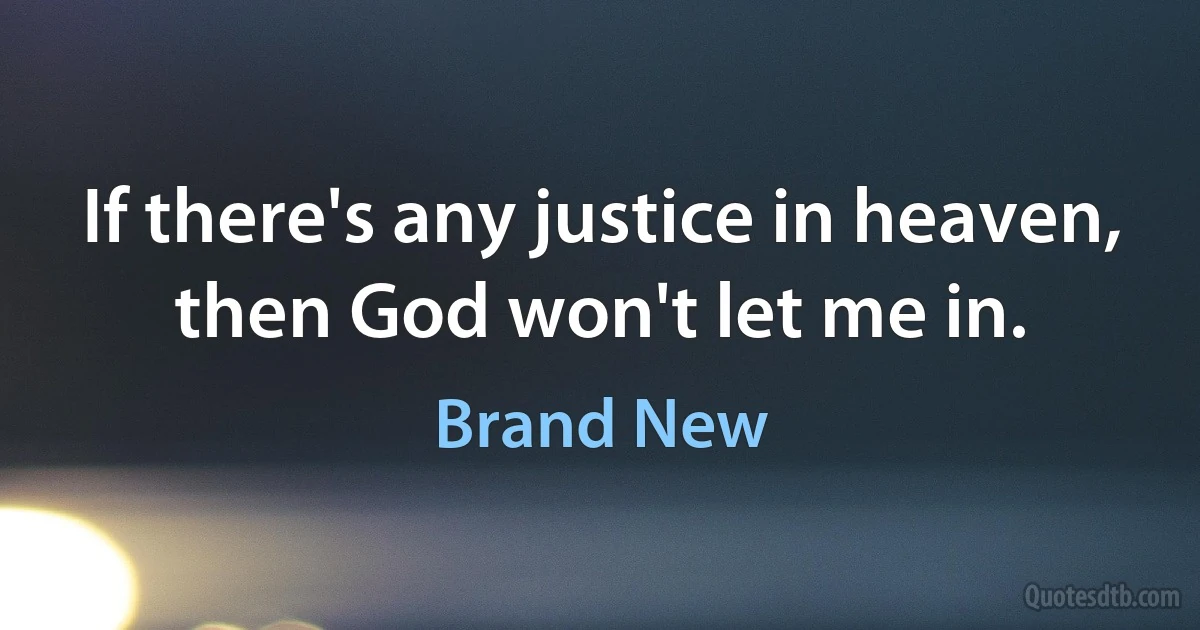 If there's any justice in heaven,
then God won't let me in. (Brand New)