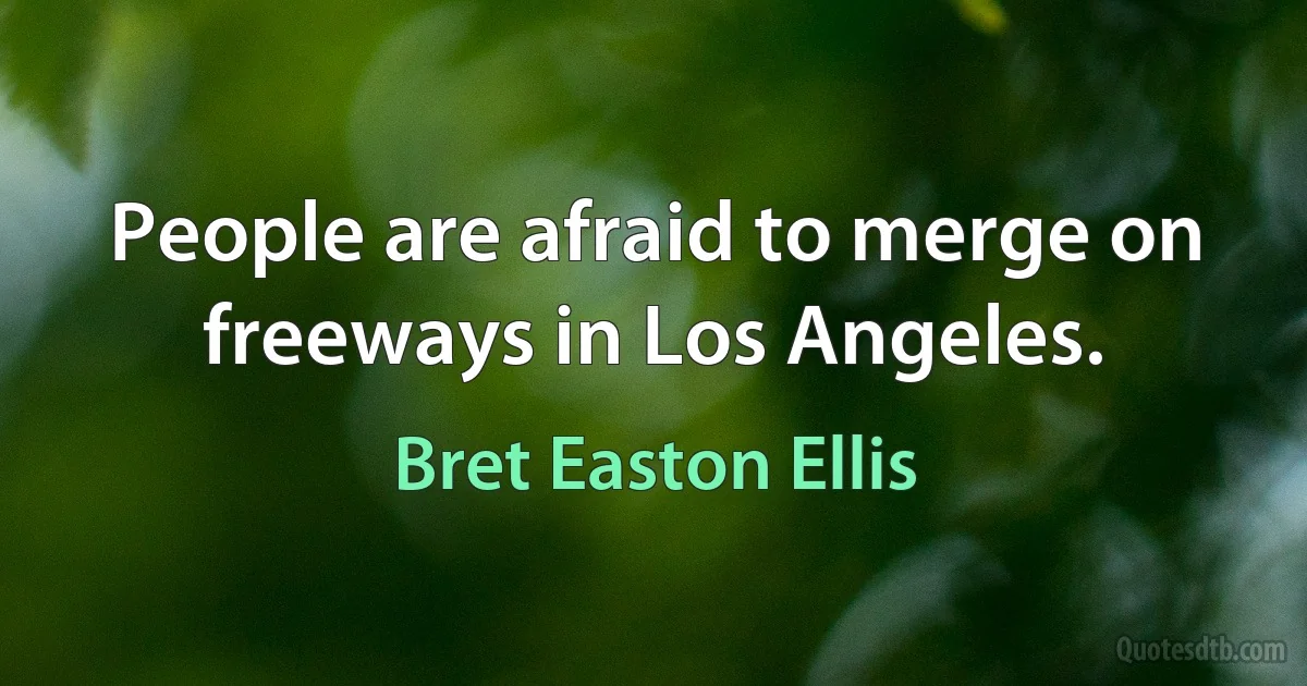 People are afraid to merge on freeways in Los Angeles. (Bret Easton Ellis)