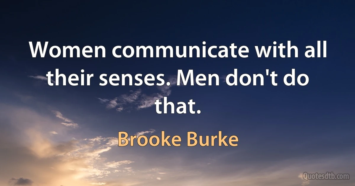 Women communicate with all their senses. Men don't do that. (Brooke Burke)