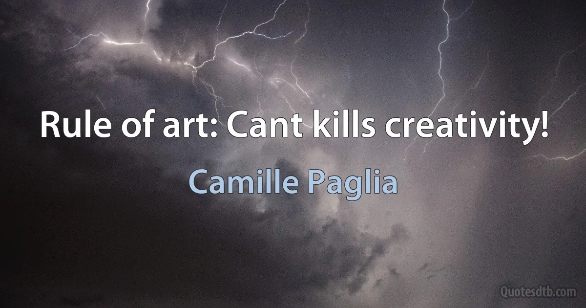 Rule of art: Cant kills creativity! (Camille Paglia)