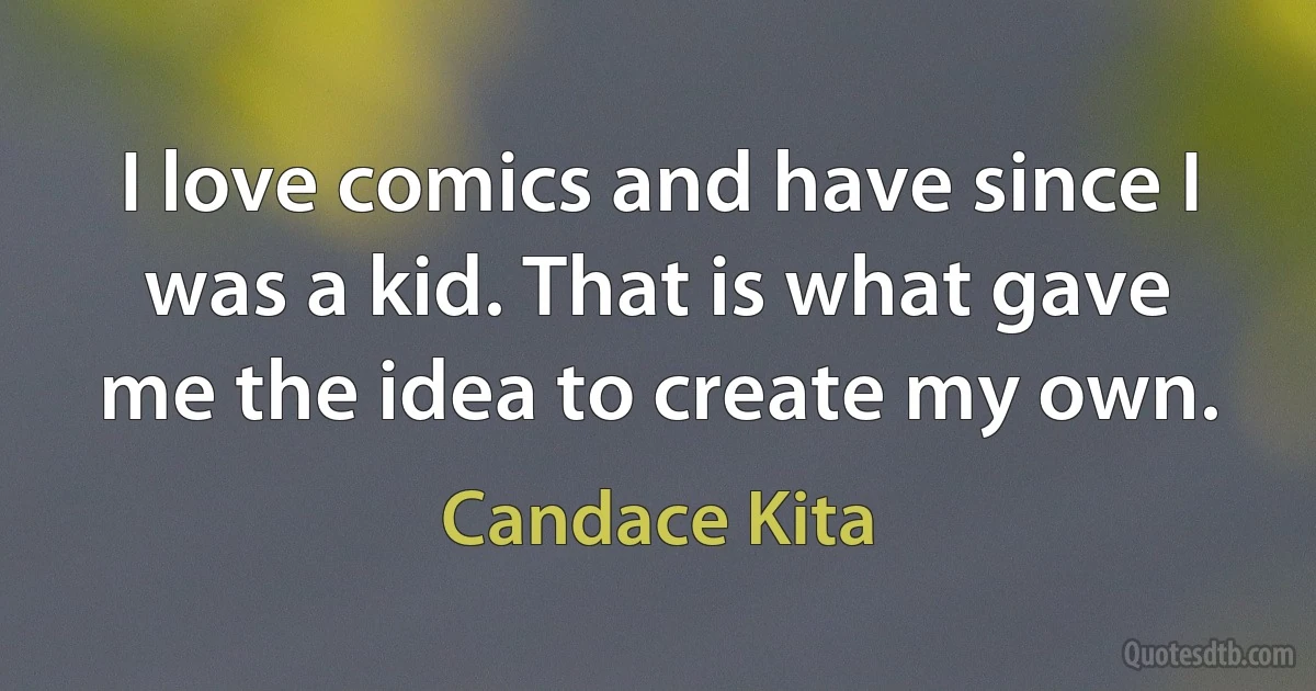 I love comics and have since I was a kid. That is what gave me the idea to create my own. (Candace Kita)