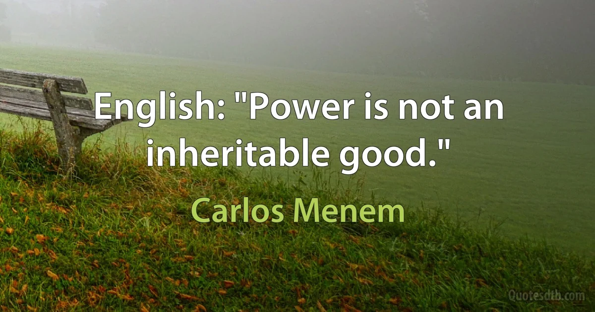 English: "Power is not an inheritable good." (Carlos Menem)