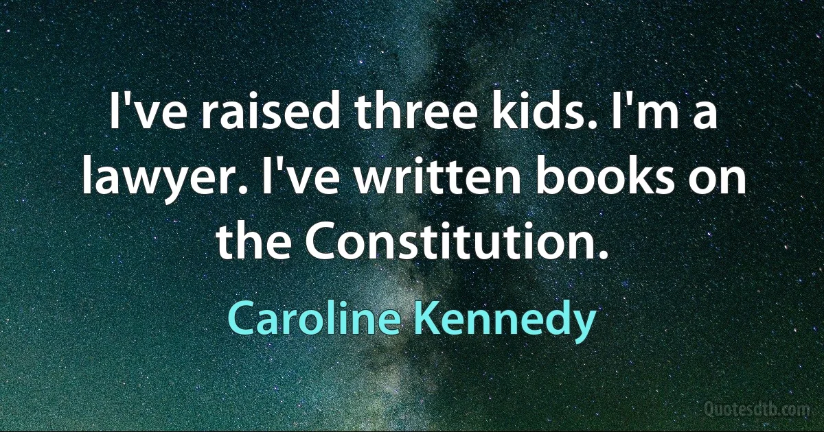 I've raised three kids. I'm a lawyer. I've written books on the Constitution. (Caroline Kennedy)