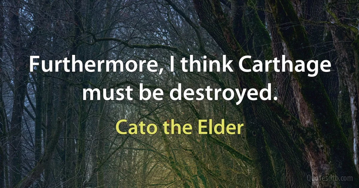 Furthermore, I think Carthage must be destroyed. (Cato the Elder)