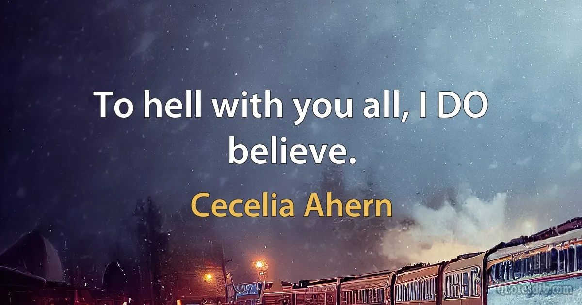 To hell with you all, I DO believe. (Cecelia Ahern)