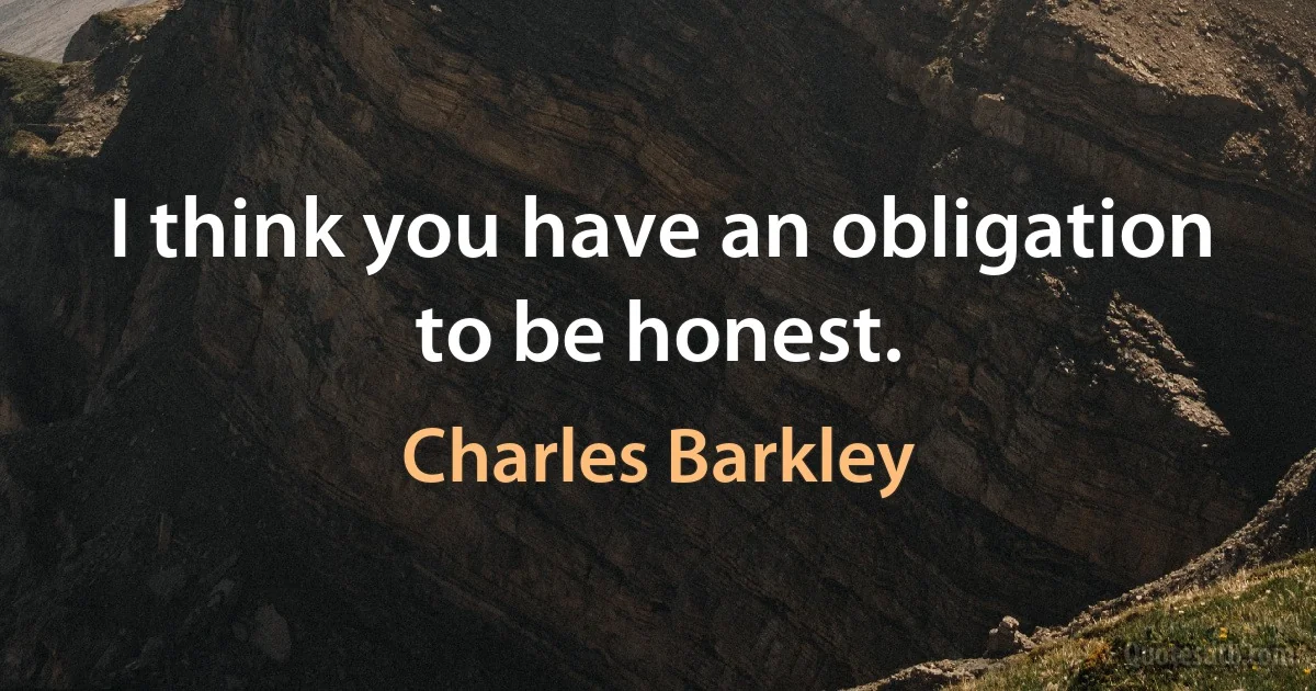 I think you have an obligation to be honest. (Charles Barkley)