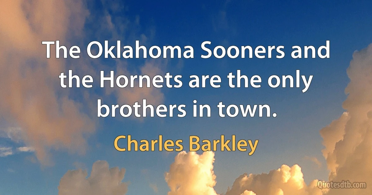 The Oklahoma Sooners and the Hornets are the only brothers in town. (Charles Barkley)