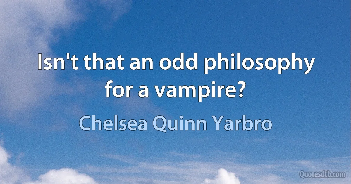 Isn't that an odd philosophy for a vampire? (Chelsea Quinn Yarbro)