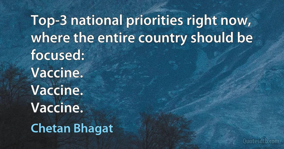 Top-3 national priorities right now, where the entire country should be focused:
Vaccine.
Vaccine.
Vaccine. (Chetan Bhagat)