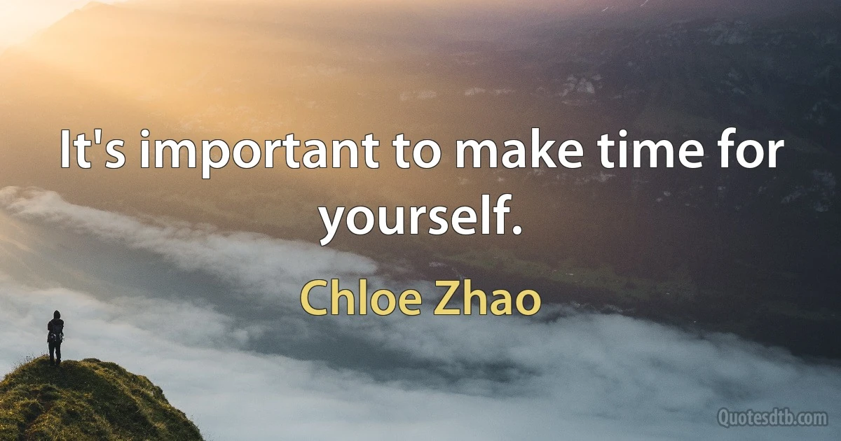 It's important to make time for yourself. (Chloe Zhao)