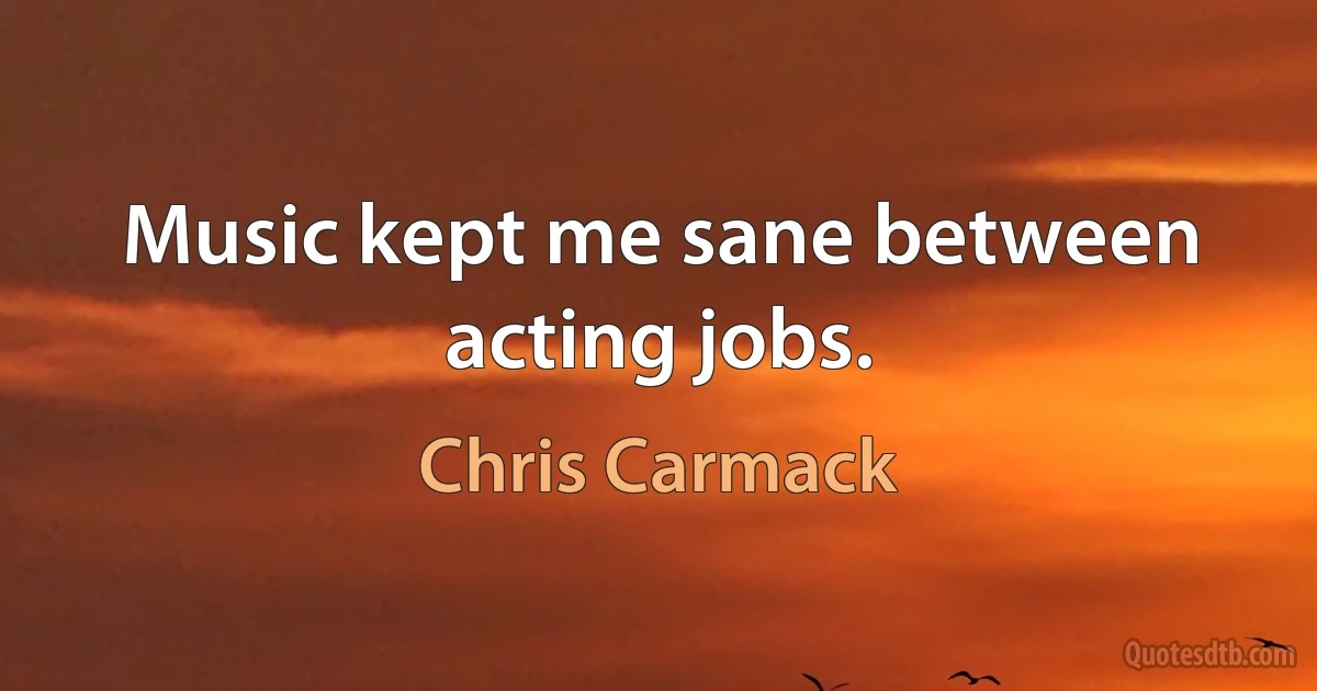 Music kept me sane between acting jobs. (Chris Carmack)