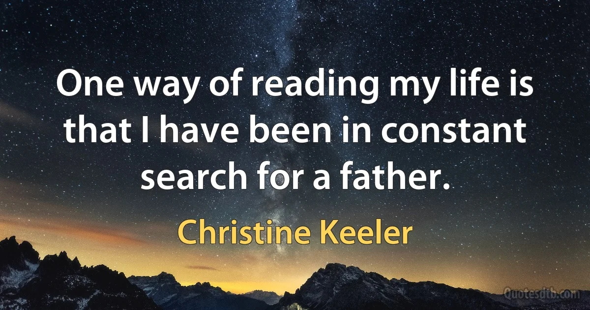 One way of reading my life is that I have been in constant search for a father. (Christine Keeler)