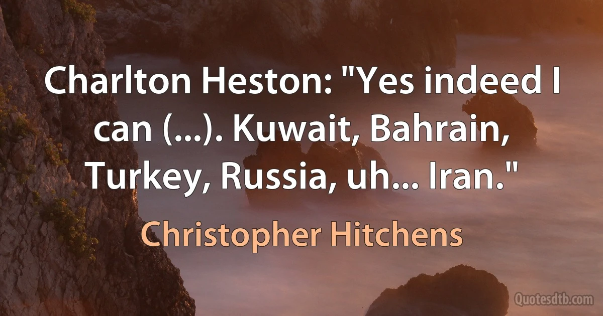 Charlton Heston: "Yes indeed I can (...). Kuwait, Bahrain, Turkey, Russia, uh... Iran." (Christopher Hitchens)