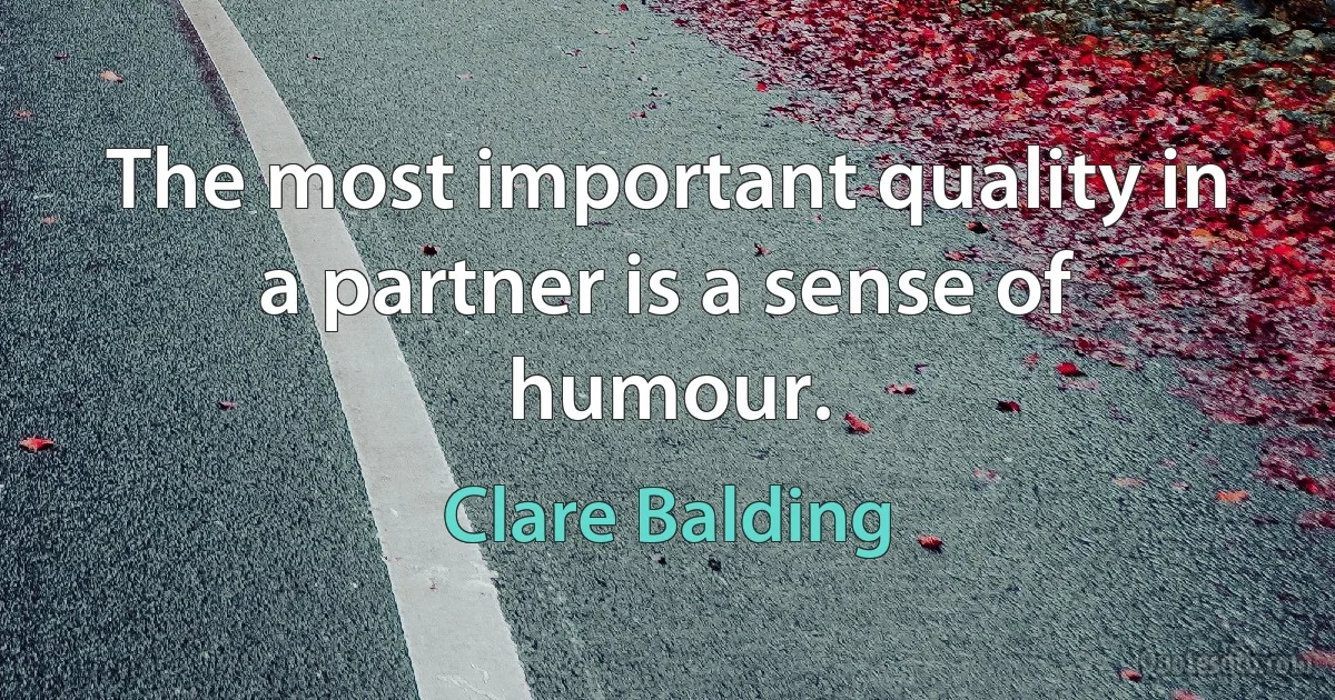 The most important quality in a partner is a sense of humour. (Clare Balding)