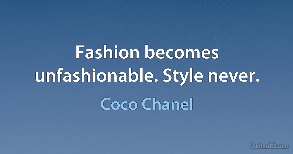 Fashion becomes unfashionable. Style never. (Coco Chanel)