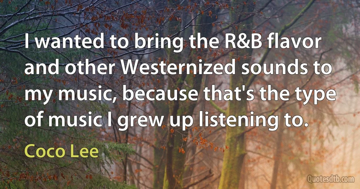 I wanted to bring the R&B flavor and other Westernized sounds to my music, because that's the type of music I grew up listening to. (Coco Lee)