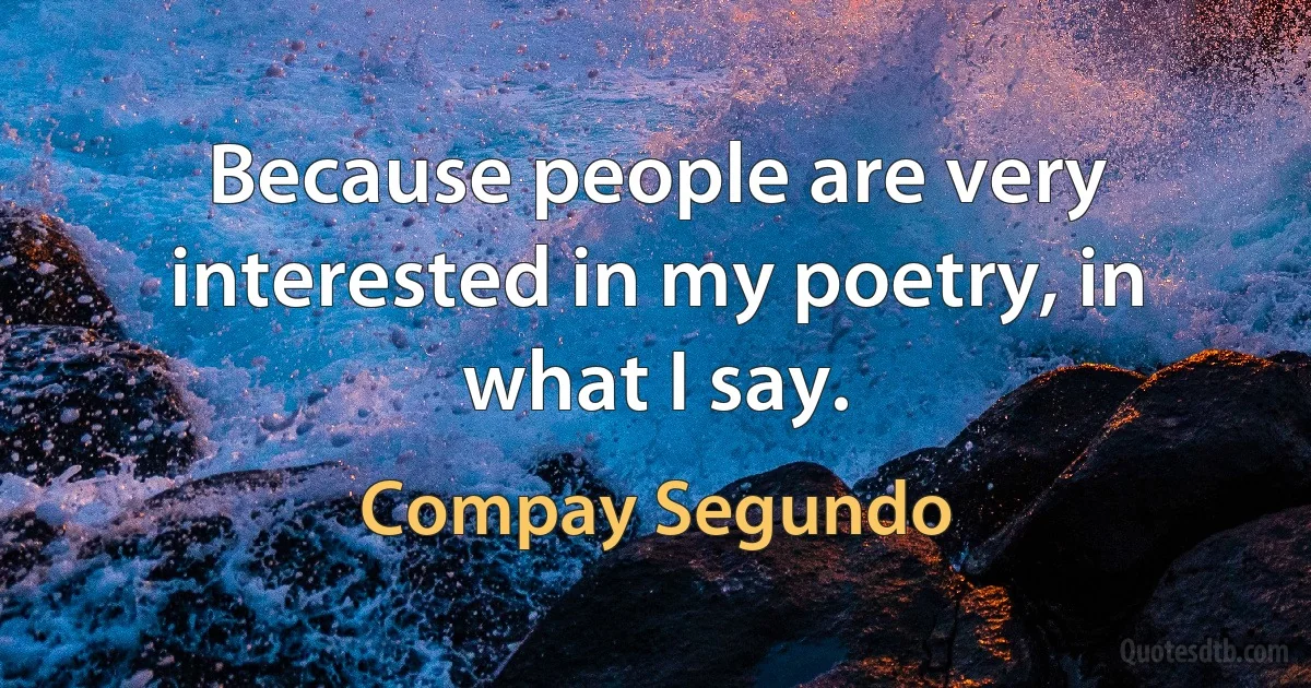 Because people are very interested in my poetry, in what I say. (Compay Segundo)