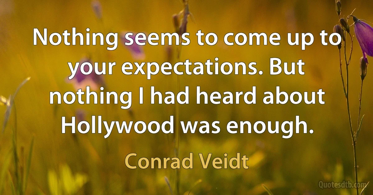 Nothing seems to come up to your expectations. But nothing I had heard about Hollywood was enough. (Conrad Veidt)