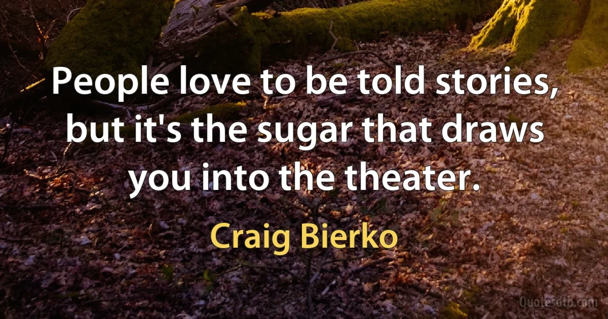 People love to be told stories, but it's the sugar that draws you into the theater. (Craig Bierko)