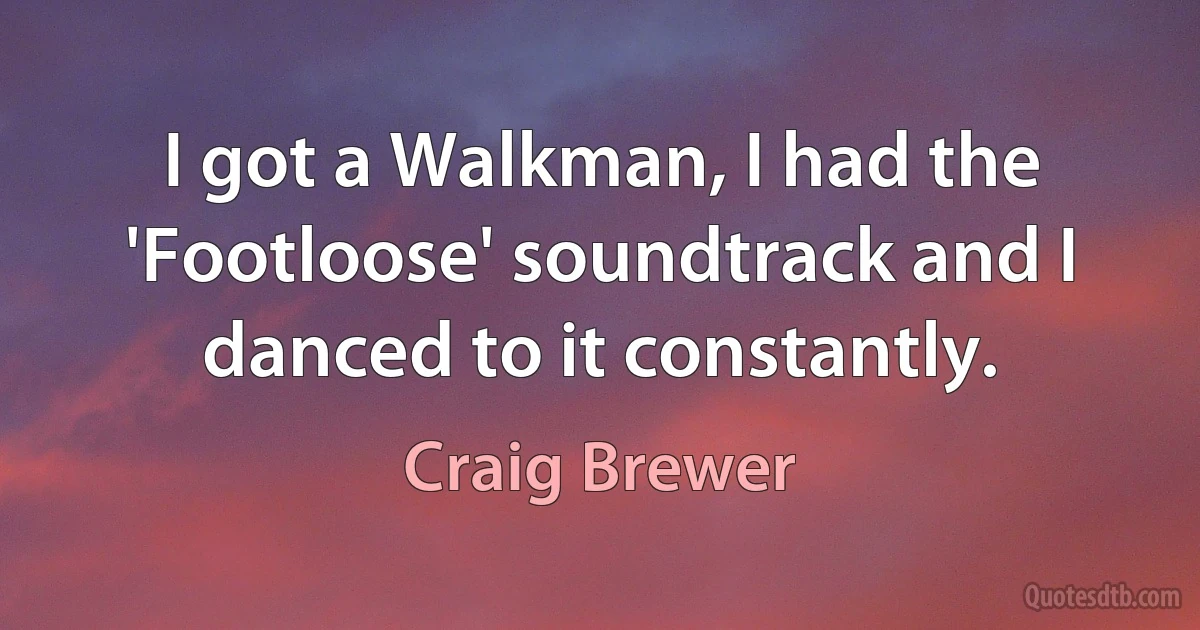 I got a Walkman, I had the 'Footloose' soundtrack and I danced to it constantly. (Craig Brewer)