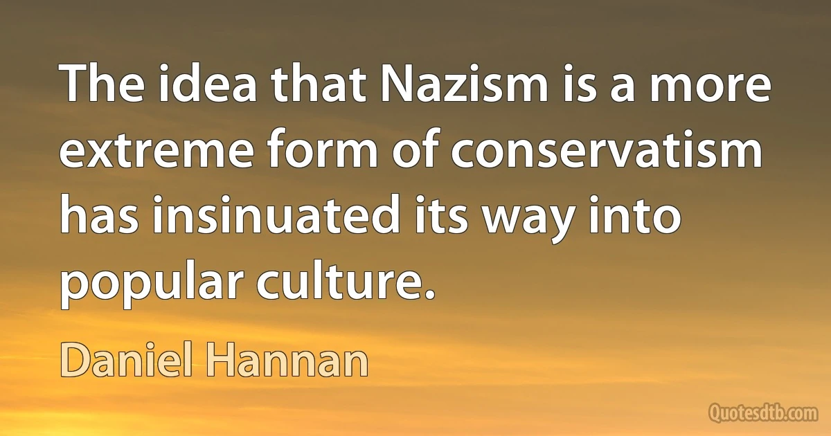 The idea that Nazism is a more extreme form of conservatism has insinuated its way into popular culture. (Daniel Hannan)