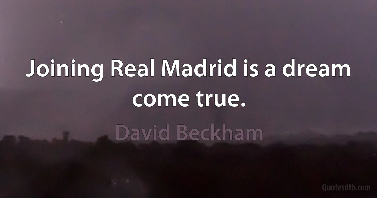 Joining Real Madrid is a dream come true. (David Beckham)