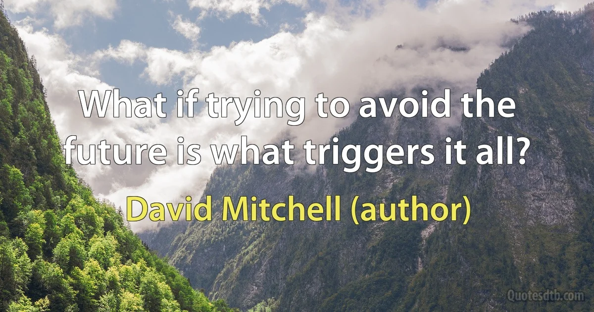 What if trying to avoid the future is what triggers it all? (David Mitchell (author))