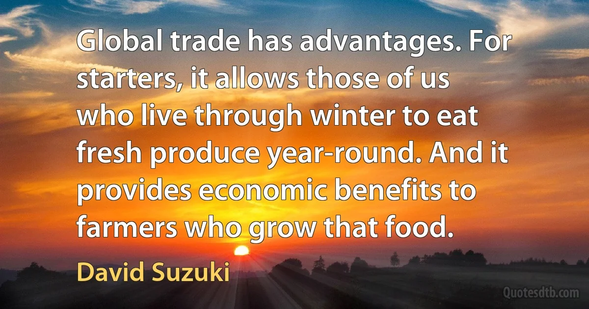 Global trade has advantages. For starters, it allows those of us who live through winter to eat fresh produce year-round. And it provides economic benefits to farmers who grow that food. (David Suzuki)