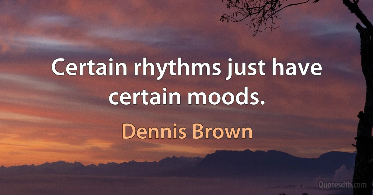 Certain rhythms just have certain moods. (Dennis Brown)