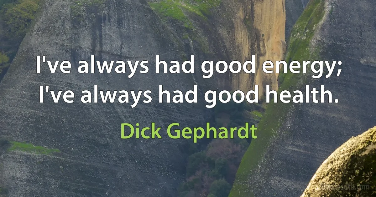 I've always had good energy; I've always had good health. (Dick Gephardt)