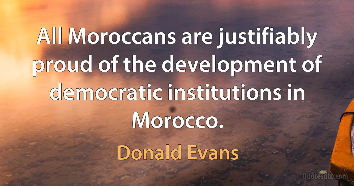 All Moroccans are justifiably proud of the development of democratic institutions in Morocco. (Donald Evans)