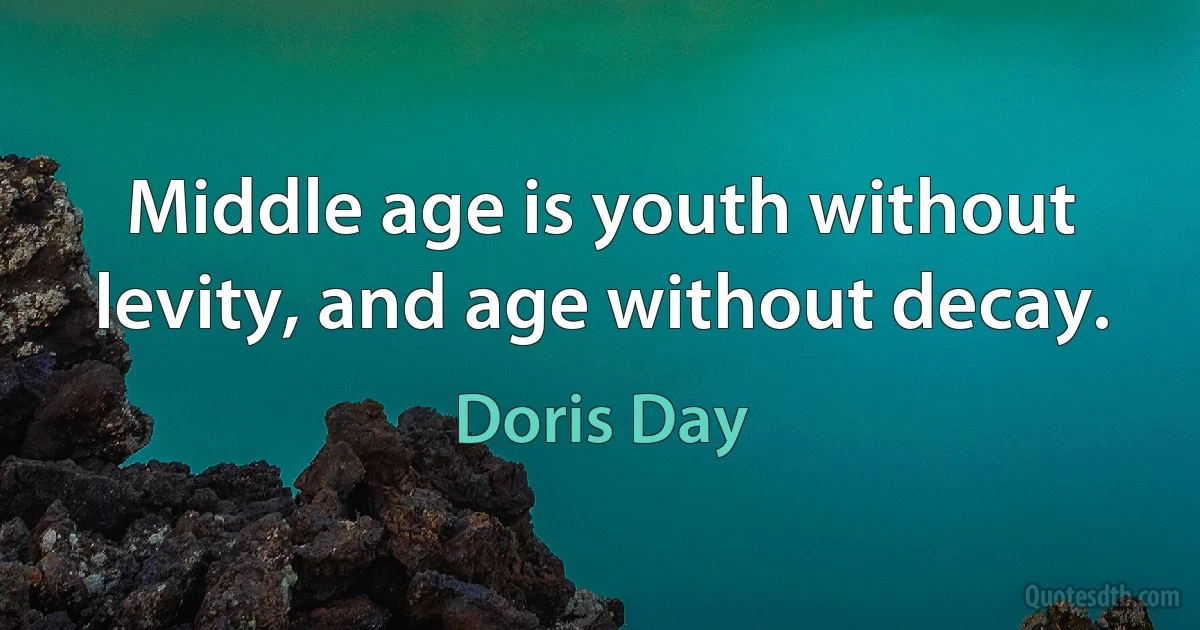 Middle age is youth without levity, and age without decay. (Doris Day)