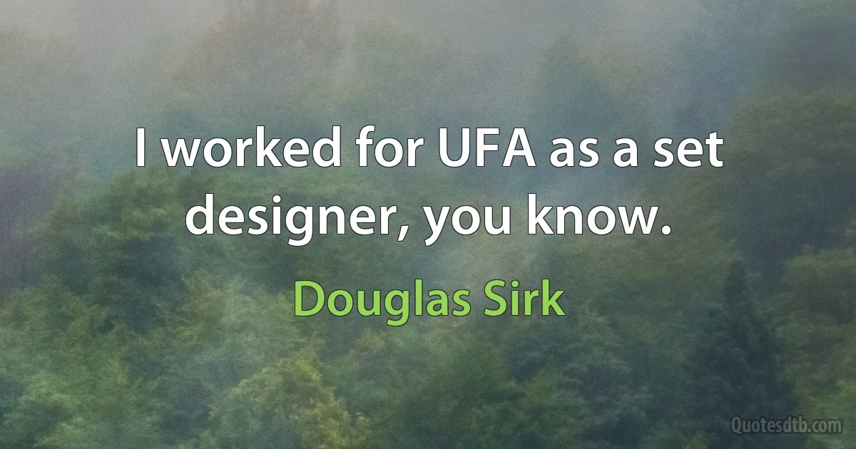 I worked for UFA as a set designer, you know. (Douglas Sirk)